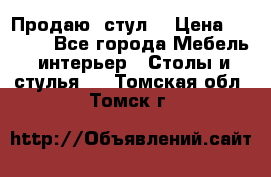 Продаю  стул  › Цена ­ 4 000 - Все города Мебель, интерьер » Столы и стулья   . Томская обл.,Томск г.